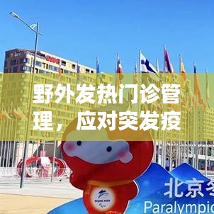 野外發(fā)熱門診管理，應(yīng)對突發(fā)疫情的關(guān)鍵策略探討