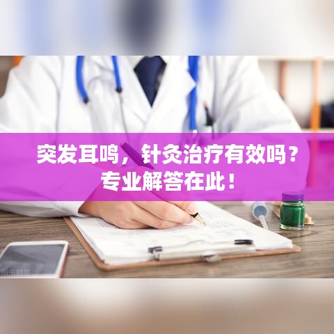 突發(fā)耳鳴，針灸治療有效嗎？專業(yè)解答在此！