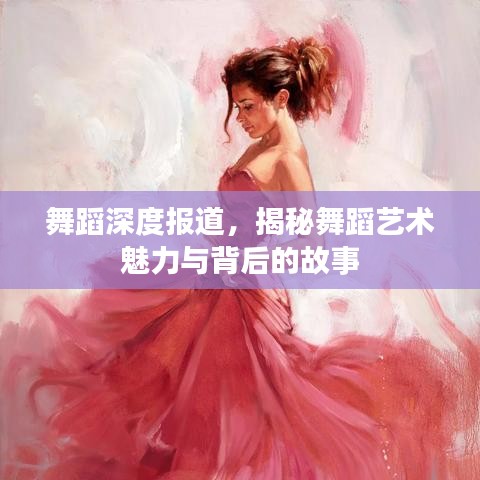 舞蹈深度報(bào)道，揭秘舞蹈藝術(shù)魅力與背后的故事
