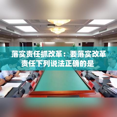 落實(shí)責(zé)任抓改革：要落實(shí)改革責(zé)任下列說(shuō)法正確的是 