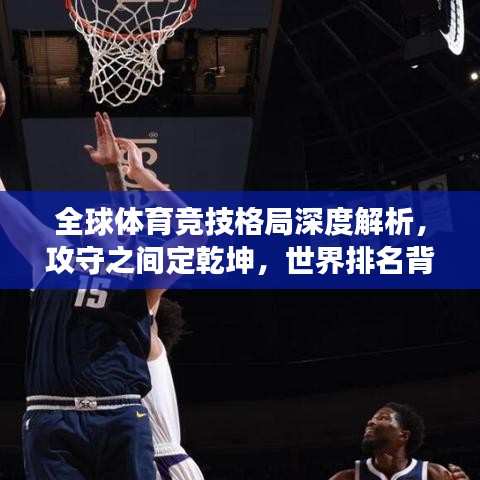 全球體育競技格局深度解析，攻守之間定乾坤，世界排名背后的故事