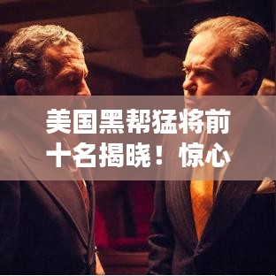 美國(guó)黑幫猛將前十名揭曉！驚心動(dòng)魄的排名榜單