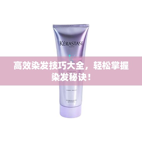 高效染發(fā)技巧大全，輕松掌握染發(fā)秘訣！