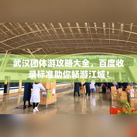 武漢團(tuán)體游攻略大全，百度收錄標(biāo)準(zhǔn)助你暢游江城！