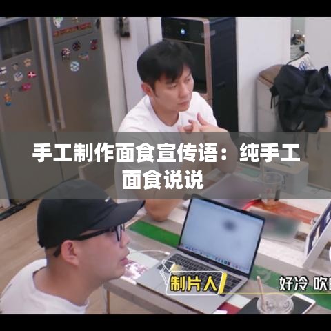 手工制作面食宣傳語(yǔ)：純手工面食說說 