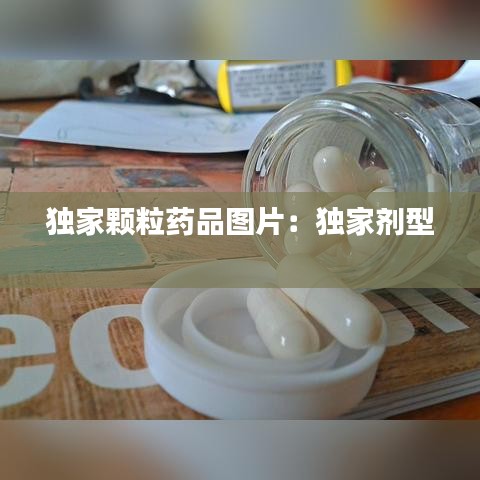 獨家顆粒藥品圖片：獨家劑型 