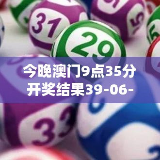 今晚澳門9點(diǎn)35分開獎(jiǎng)結(jié)果39-06-37-41-31-44 T：09