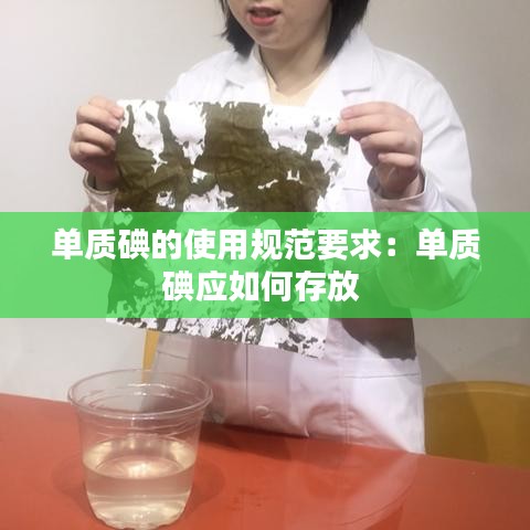 單質(zhì)碘的使用規(guī)范要求：?jiǎn)钨|(zhì)碘應(yīng)如何存放 