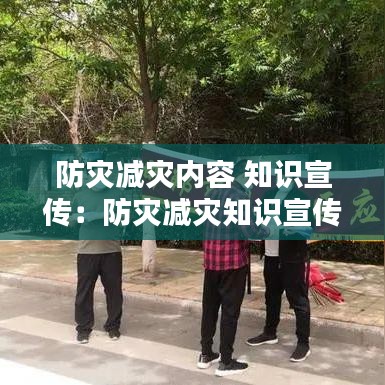 防災(zāi)減災(zāi)內(nèi)容 知識宣傳：防災(zāi)減災(zāi)知識宣傳內(nèi)容總結(jié) 