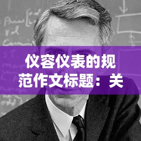 儀容儀表的規(guī)范作文標(biāo)題：關(guān)于儀容儀表的論文 
