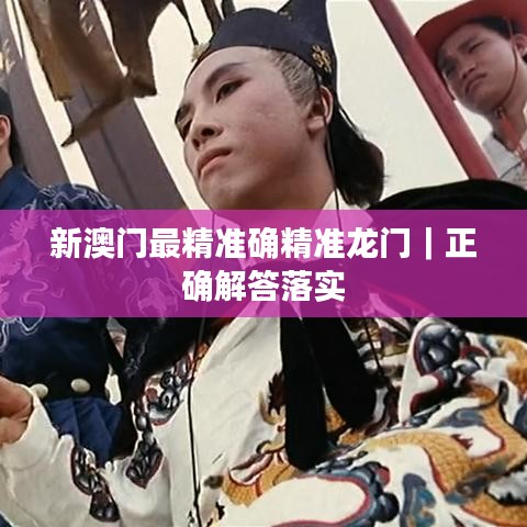 新澳門最精準(zhǔn)確精準(zhǔn)龍門｜正確解答落實