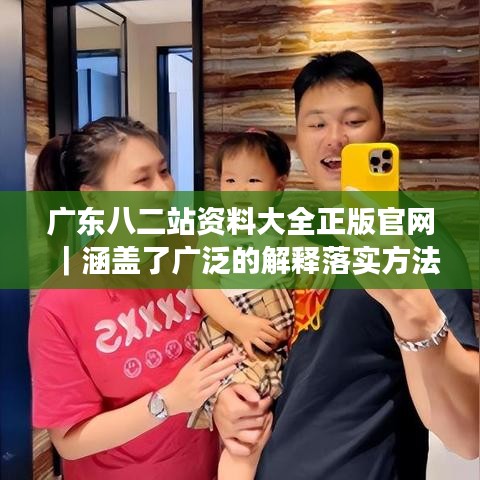 廣東八二站資料大全正版官網｜涵蓋了廣泛的解釋落實方法