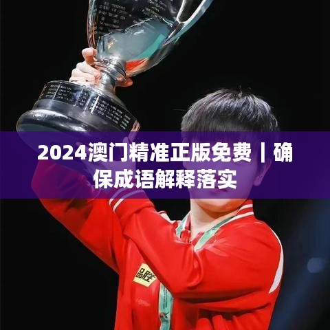 2024澳門精準(zhǔn)正版免費(fèi)｜確保成語解釋落實