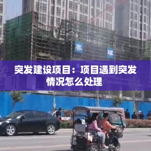 突發(fā)建設(shè)項(xiàng)目：項(xiàng)目遇到突發(fā)情況怎么處理 