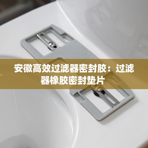 安徽高效過(guò)濾器密封膠：過(guò)濾器橡膠密封墊片 
