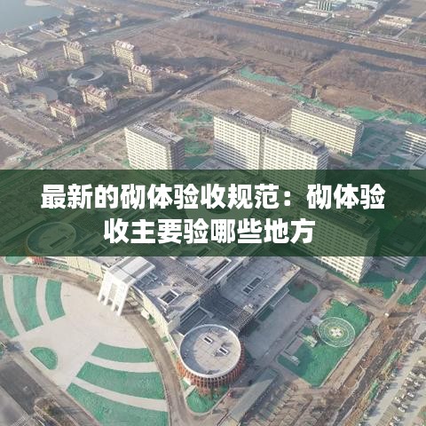 最新的砌體驗(yàn)收規(guī)范：砌體驗(yàn)收主要驗(yàn)?zāi)男┑胤?