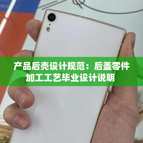 產(chǎn)品后殼設(shè)計(jì)規(guī)范：后蓋零件加工工藝畢業(yè)設(shè)計(jì)說(shuō)明 