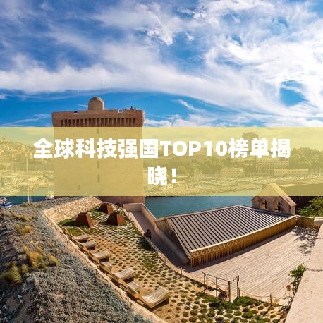 全球科技強(qiáng)國TOP10榜單揭曉！