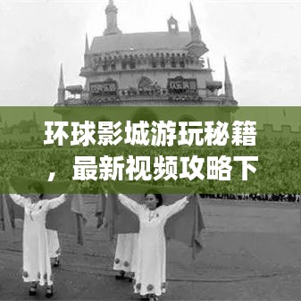環(huán)球影城游玩秘籍，最新視頻攻略下載，帶你暢游電影樂園