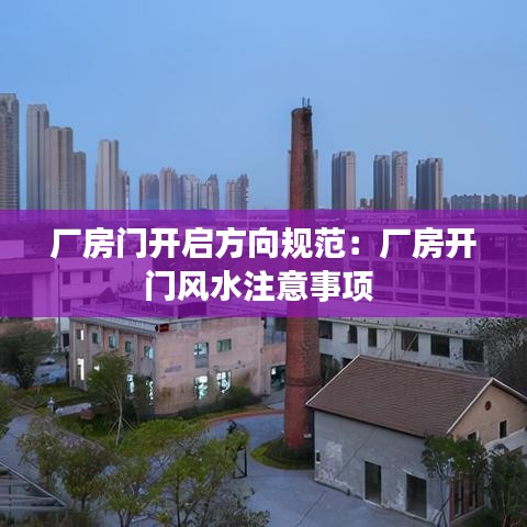 廠(chǎng)房門(mén)開(kāi)啟方向規(guī)范：廠(chǎng)房開(kāi)門(mén)風(fēng)水注意事項(xiàng) 