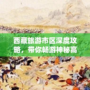 西藏旅游市區(qū)深度攻略，帶你暢游神秘高原美景！