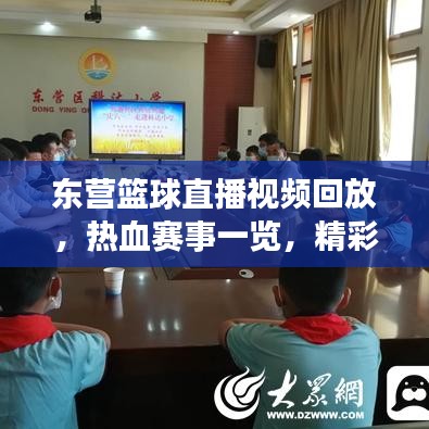 東營籃球直播視頻回放，熱血賽事一覽，精彩不容錯(cuò)過！