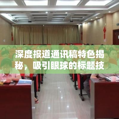 深度報(bào)道通訊稿特色揭秘，吸引眼球的標(biāo)題技巧與要點(diǎn)分析