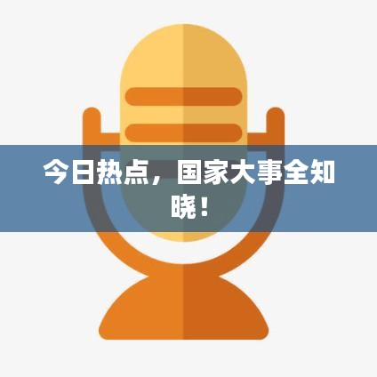 今日熱點(diǎn)，國(guó)家大事全知曉！