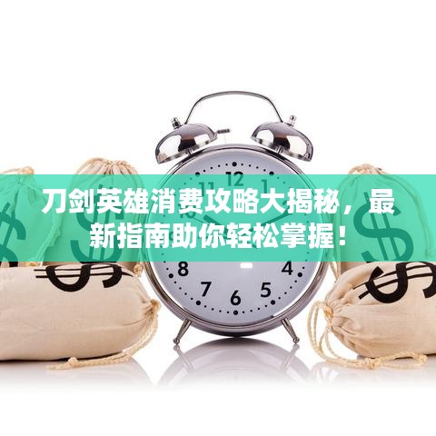 刀劍英雄消費(fèi)攻略大揭秘，最新指南助你輕松掌握！