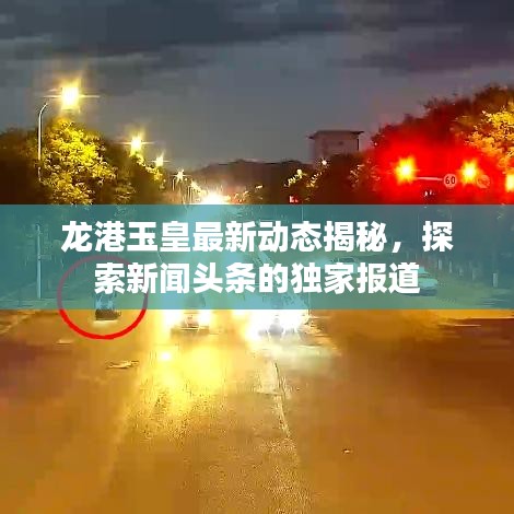 龍港玉皇最新動態(tài)揭秘，探索新聞頭條的獨家報道