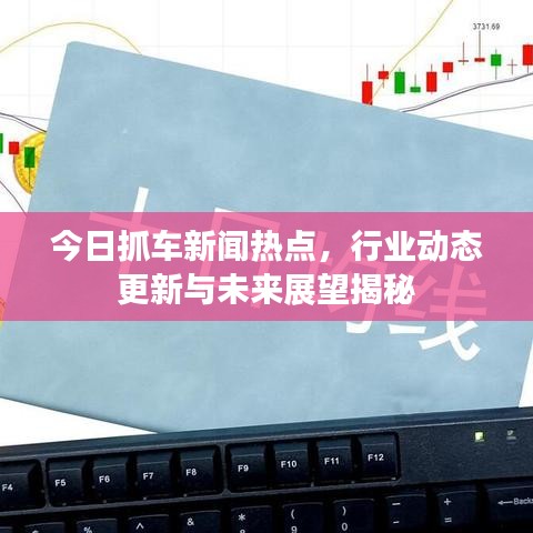 今日抓車新聞熱點(diǎn)，行業(yè)動(dòng)態(tài)更新與未來展望揭秘