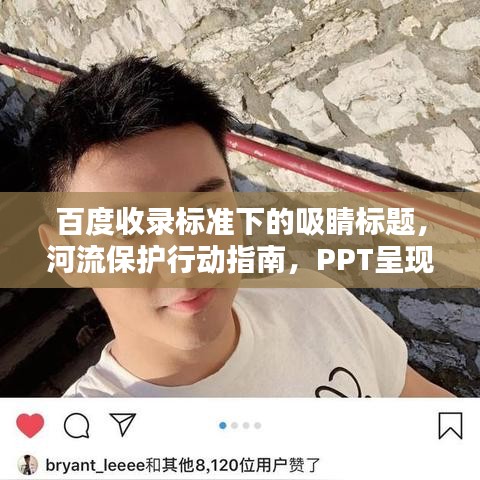 百度收錄標(biāo)準(zhǔn)下的吸睛標(biāo)題，河流保護(hù)行動(dòng)指南，PPT呈現(xiàn)守護(hù)碧水之道