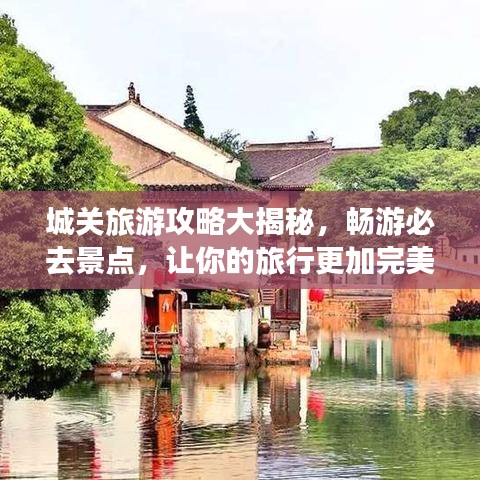 城關(guān)旅游攻略大揭秘，暢游必去景點(diǎn)，讓你的旅行更加完美！