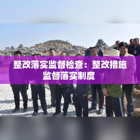 整改落實(shí)監(jiān)督檢查：整改措施監(jiān)督落實(shí)制度 