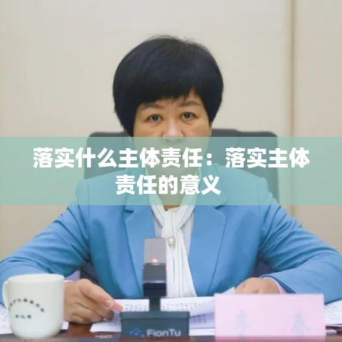 落實什么主體責(zé)任：落實主體責(zé)任的意義 