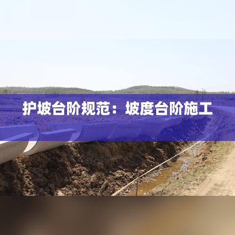護(hù)坡臺(tái)階規(guī)范：坡度臺(tái)階施工 