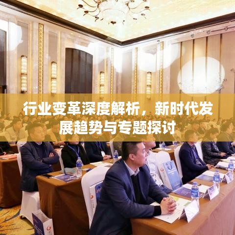行業(yè)變革深度解析，新時(shí)代發(fā)展趨勢(shì)與專題探討