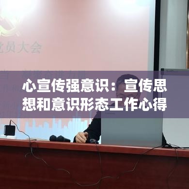 心宣傳強(qiáng)意識：宣傳思想和意識形態(tài)工作心得體會 