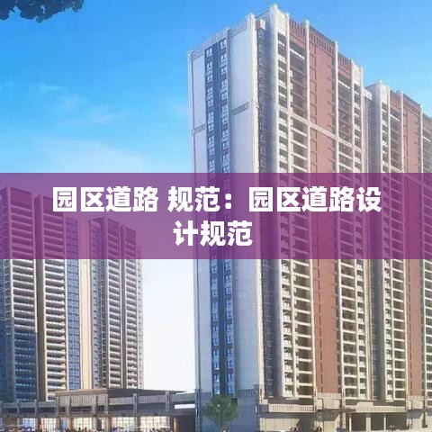 園區(qū)道路 規(guī)范：園區(qū)道路設計規(guī)范 