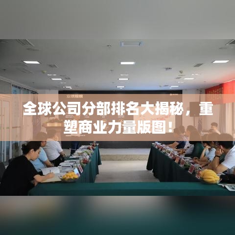 全球公司分部排名大揭秘，重塑商業(yè)力量版圖！