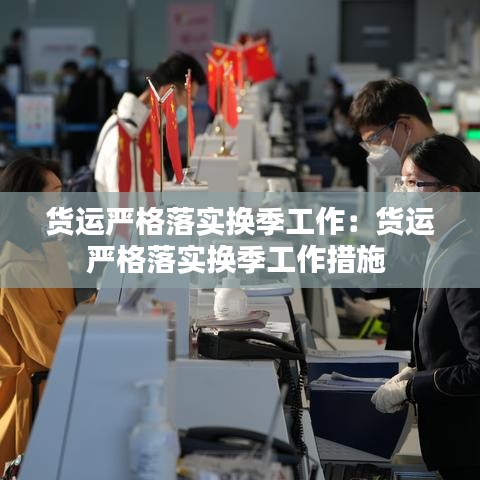 貨運嚴格落實換季工作：貨運嚴格落實換季工作措施 