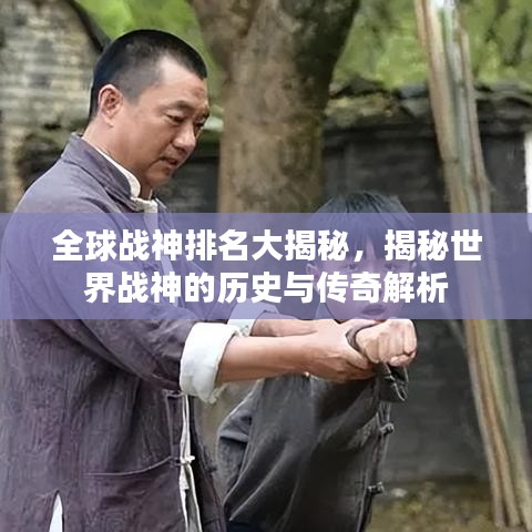 全球戰(zhàn)神排名大揭秘，揭秘世界戰(zhàn)神的歷史與傳奇解析