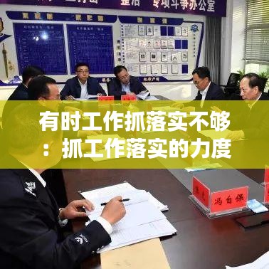 有時工作抓落實不夠：抓工作落實的力度不大 