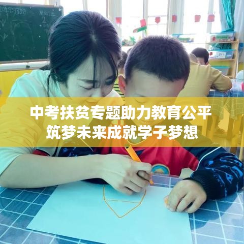 中考扶貧專題助力教育公平 筑夢未來成就學子夢想