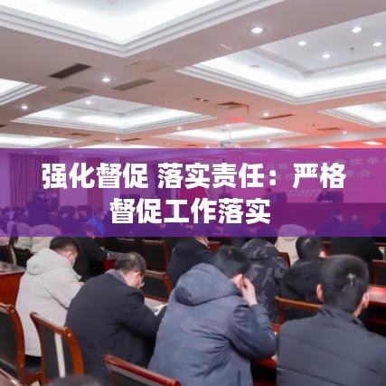 強(qiáng)化督促 落實責(zé)任：嚴(yán)格督促工作落實 
