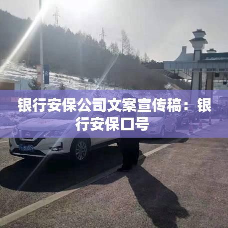 銀行安保公司文案宣傳稿：銀行安?？谔?hào) 