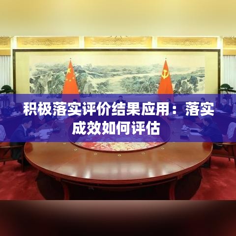 積極落實(shí)評價(jià)結(jié)果應(yīng)用：落實(shí)成效如何評估 