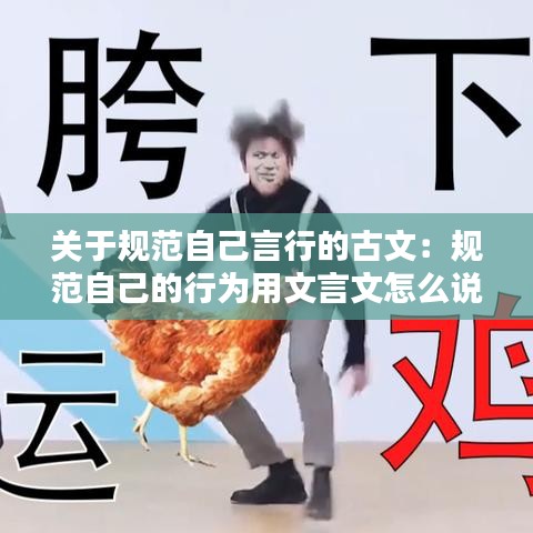 關(guān)于規(guī)范自己言行的古文：規(guī)范自己的行為用文言文怎么說 