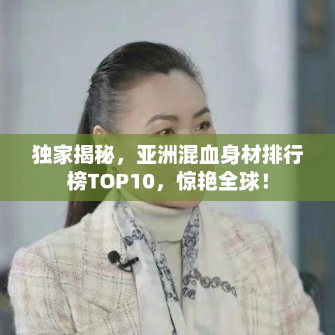 獨(dú)家揭秘，亞洲混血身材排行榜TOP10，驚艷全球！