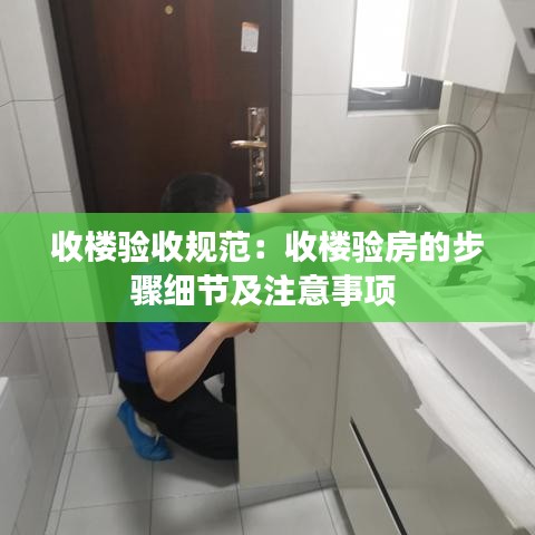 收樓驗收規(guī)范：收樓驗房的步驟細(xì)節(jié)及注意事項 